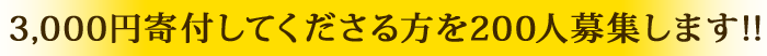 3,000円寄付してくださる方を200人募集します!!